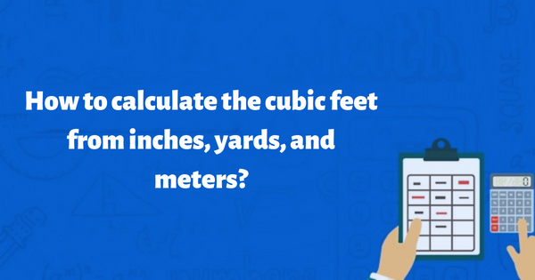 How to calculate the cubic feet from inches, yards, and meters?